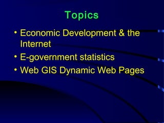 TopicsTopics
• Economic Development & the
Internet
• E-government statistics
• Web GIS Dynamic Web Pages
 