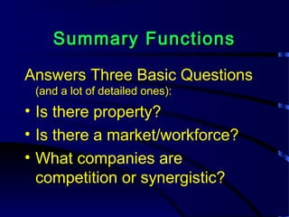 Summary FunctionsSummary Functions
Answers Three Basic Questions
(and a lot of detailed ones):
• Is there property?
• Is there a market/workforce?
• What companies are
competition or synergistic?
 