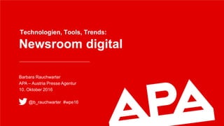 Newsroom digital
Technologien, Tools, Trends:
Barbara Rauchwarter
APA – Austria Presse Agentur
10. Oktober 2016
@b_rauchwarter #wpe16
 