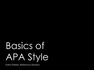 Basics of
APA Style
Kathy Shields, Reference Librarian
 