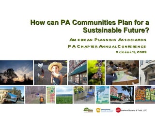 How can PA Communities Plan for a Sustainable Future? American Planning Association PA Chapter Annual Conference October 4, 2009 Wallace Roberts & Todd, LLC WRT 
