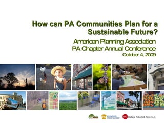 How can PA Communities Plan for a Sustainable Future? American Planning Association PA Chapter Annual Conference October 4, 2009 Wallace Roberts & Todd, LLC WRT 