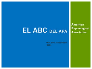 American
Psychological
AssociationEL ABC DEL APA
Mtra. Silka Juárez Bretón
2014
 