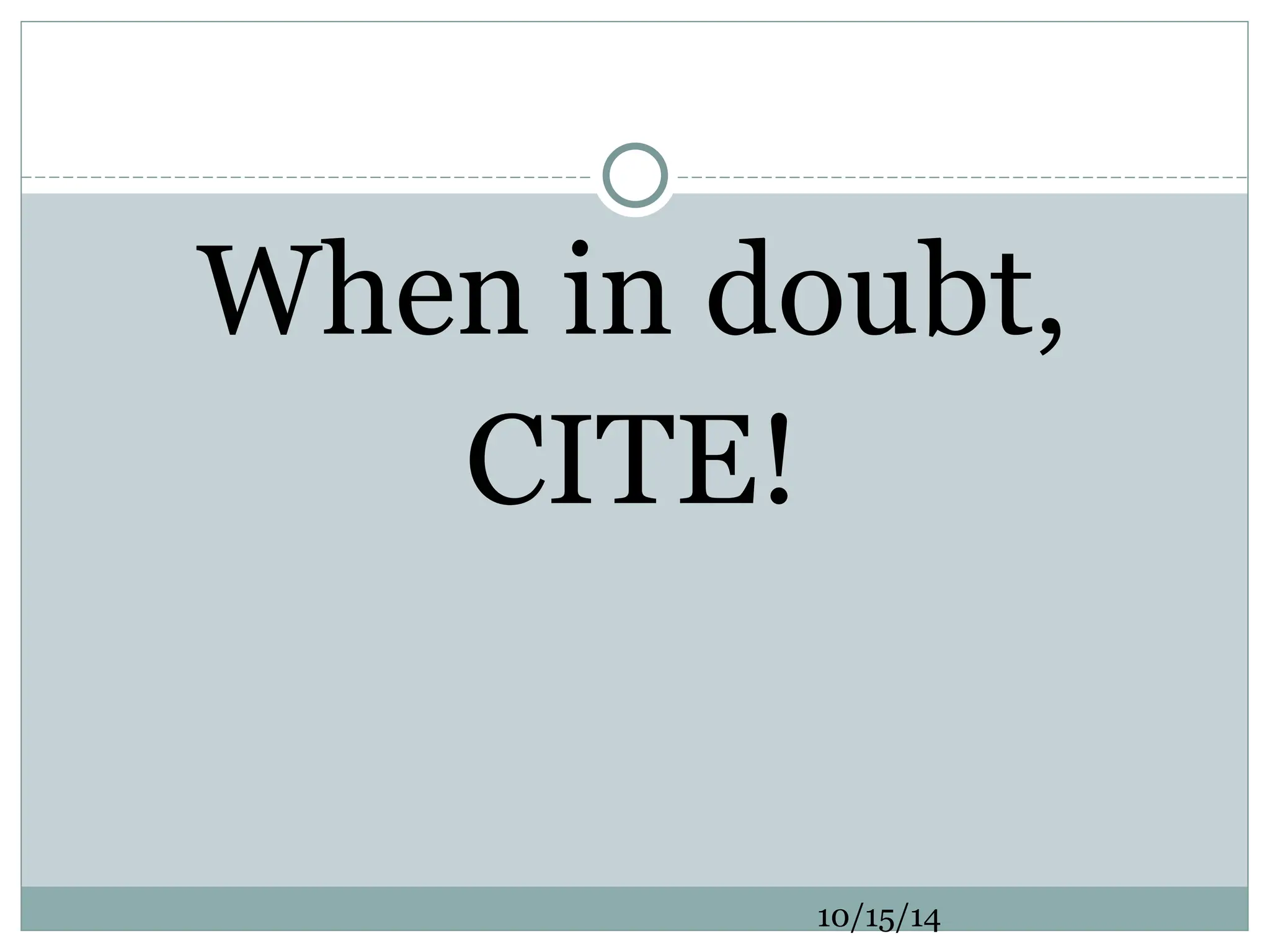 When in doubt,
CITE!
10/15/14
 
