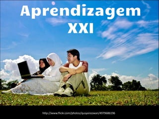 Aprendizagem
     XXI




  http://www.flickr.com/photos/qusyairezwan/4979686196
 