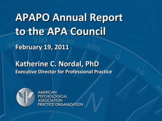APAPO Annual Report to the APA Council February 19, 2011 Katherine C. Nordal, PhD Executive Director for Professional Practice 