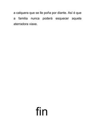 a calquera que se lle poña por diante. Así é que
a familia nunca poderá esquecer aquela
aterradora viaxe.




               fin
 