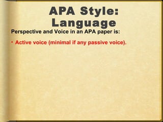 APA Style:
               Language
Perspective and Voice in an APA paper is:
• Active voice (minimal if any passive voice).
 