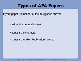 Types of APA Papers
• follow the general format
• consult the instructor
• consult the APA Publication Manual
If your paper fits neither of the categories above:
 