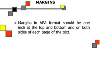 MARGINS
 Margins in APA format should be one
inch at the top and bottom and on both
sides of each page of the text;
 
