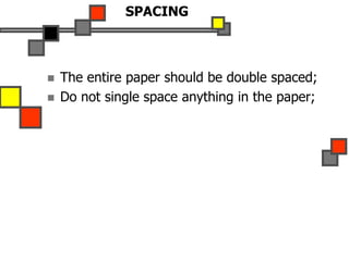 SPACING
 The entire paper should be double spaced;
 Do not single space anything in the paper;
 