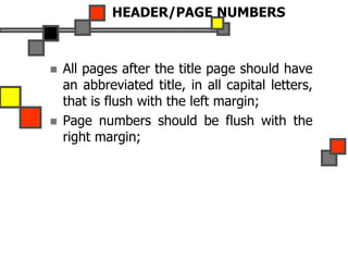 HEADER/PAGE NUMBERS
 All pages after the title page should have
an abbreviated title, in all capital letters,
that is flush with the left margin;
 Page numbers should be flush with the
right margin;
 