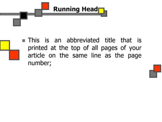 Running Head
 This is an abbreviated title that is
printed at the top of all pages of your
article on the same line as the page
number;
 