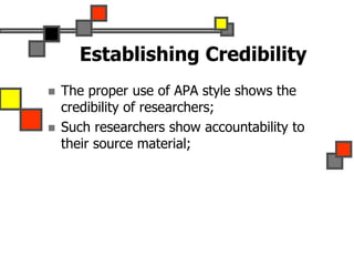Establishing Credibility
 The proper use of APA style shows the
credibility of researchers;
 Such researchers show accountability to
their source material;
 