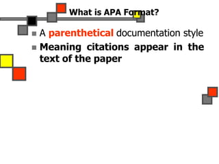 What is APA Format?
 A parenthetical documentation style
 Meaning citations appear in the
text of the paper
 