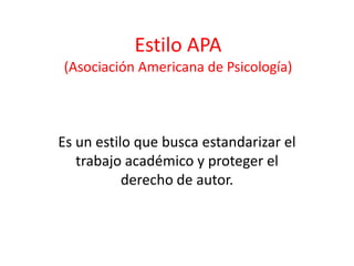 Estilo APA(Asociación Americana de Psicología) Es un estilo que busca estandarizar el trabajo académico y proteger el derecho de autor. 