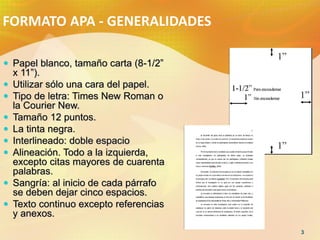 FORMATO APA - GENERALIDADES

 Papel blanco, tamaño carta (8-1/2”
    x 11”).
   Utilizar sólo una cara del papel.
   Ti...