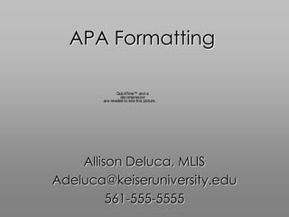 APA Formatting

            QuickTime™ and a
              decompressor
    are needed to see this picture.




 Allison Deluca, MLIS
 Adeluca@fau.edu
 