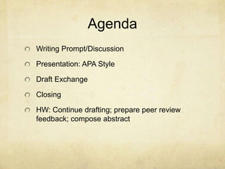 Agenda
Writing Prompt/Discussion
Presentation: APA Style
Draft Exchange
Closing

HW: Continue drafting; prepare peer review
feedback; compose abstract

 