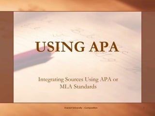 USING APA
Everest University - Composition 1
Integrating Sources Using APA or
MLA Standards
 