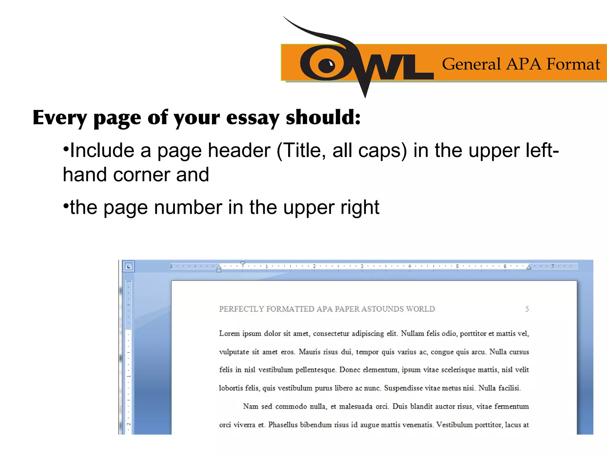 Every page of your essay should:
•Include a page header (Title, all caps) in the upper left-
hand corner and
•the page number in the upper right
General APA Format
 