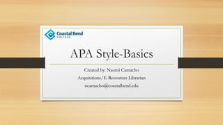APA Style-Basics
Created by: Naomi Camacho
Acquisitions/E-Resources Librarian
ncamacho@coastalbend.edu
 