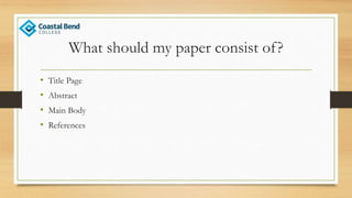 What should my paper consist of?
• Title Page
• Abstract
• Main Body
• References
 