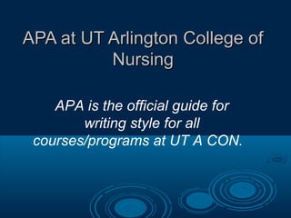 APA at UT Arlington College ofAPA at UT Arlington College of
NursingNursing
APA is the official guide for
writing style for all
courses/programs at UT A CON.
 
