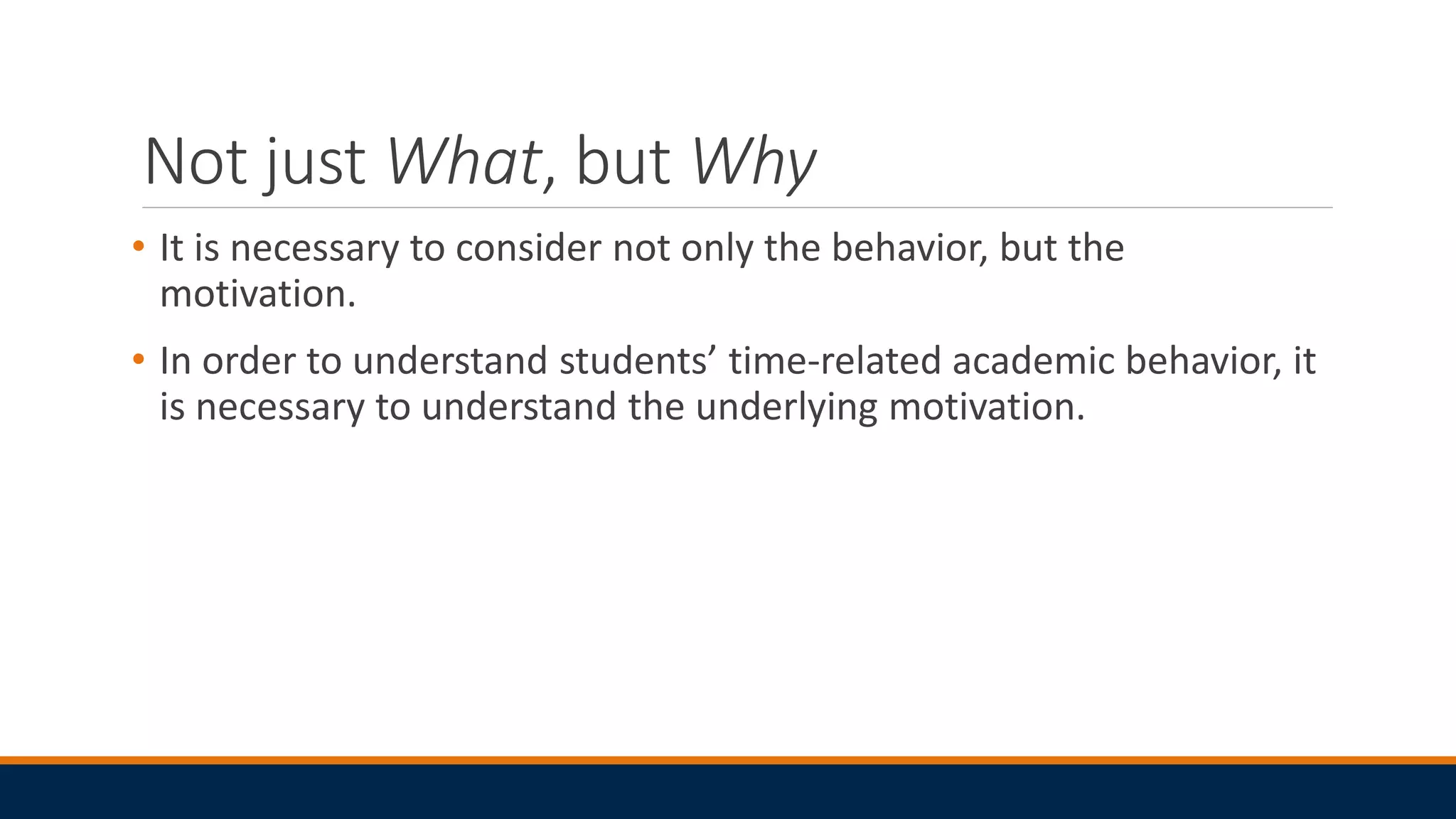 Not just What, but Why
• It is necessary to consider not only the behavior, but the
motivation.
• In order to understand students’ time-related academic behavior, it
is necessary to understand the underlying motivation.
 