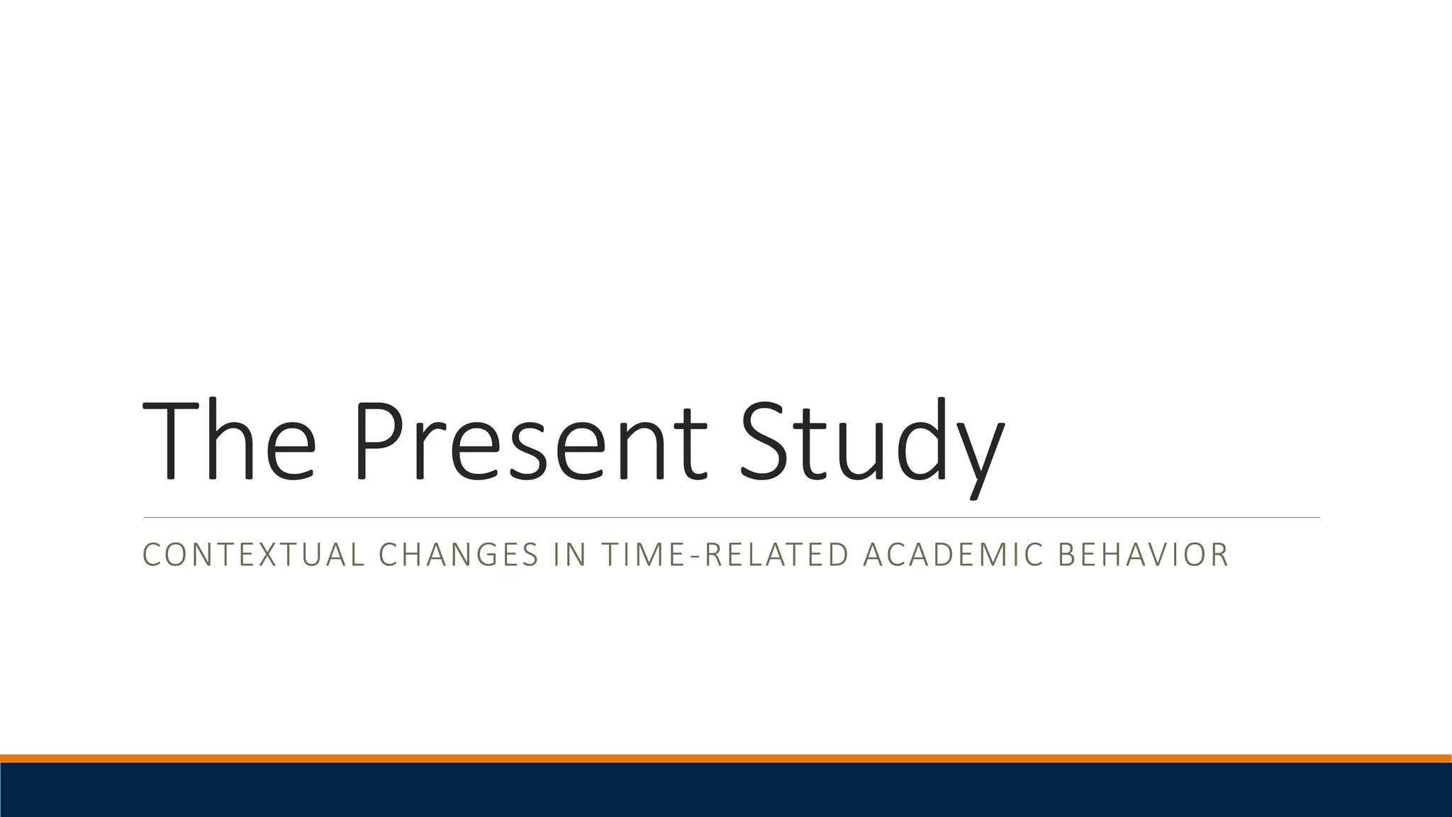 The Present Study
CONTEXTUAL CHANGES IN TIME-RELATED ACADEMIC BEHAVIOR
 