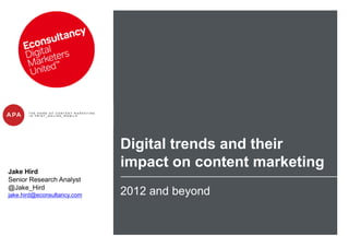 Digital trends and their
Jake Hird
                             impact on content marketing
Senior Research Analyst
@Jake_Hird
jake.hird@econsultancy.com   2012 and beyond
 
