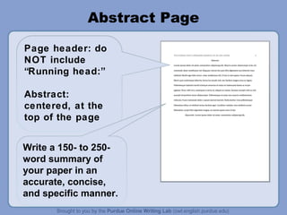 Abstract Page

Page header: do
NOT include
“Running head:”

Abstract:
centered, at the
top of the page


Write a 150- to 250-
word summary of
your paper in an
accurate, concise,
and specific manner.
 