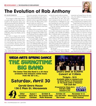 R16  | SceneNewspaper.com | April 2016
ENTERTAINMENT // THE EVOLUTION OF ROB ANTHONY
BY JILLIAN DAWSON
If you happen to follow Rob Anthony
on social media, you have likely seen a
handful of old ‘throwback’ photos ripe
with quintessential 80’s hair, bleached out
down his back with a clean-shaven face.
“I started playing electric guitar in the
80’s,” Anthony said “a far cry from where
I am now. I learned to play guitar from
popular metal bands of the day from likes
of Metallica, Slayer, Iron Maiden, and the
list goes on.”
It’s hard to imagine the bearded
Anthony, a musician best known for his
solo acoustic shows and recent tour experi-
ence with the BoDeans, started his career
in a metal band at age seventeen. Four
years passed before Anthony picked up
an acoustic guitar and branched out into
songwriting.
“It wasn’t until I matured a bit,” he said
“that I heard what people were saying in
songs and how they spoke to me instead
of just the musicality of the guitar parts.
When I started playing acoustic guitar, I
started writing Americana almost country-
alternative acoustic songs which ultimately
led to my first solo album release, and it
opened a whole new world for me.”
Since then he has released six albums,
each with a slightly different sound than
the next.
Anthony did not initially set out with
the intention of creating another album,
though encouragement from fellow musi-
cian friends gave him the nudge he needed
to record his newest material. The result is
his latest release, “Where We Are.”
“I can’t speak highly enough about the
guys in the band,” Anthony said. “The
cool thing about recording is you always
want to be challenged while being true to
what you’re doing and saying. We experi-
mented with a lot of ideas for the songs,
and I trusted the guys to push me in the
direction that it ended up going to.”
One listen through the album and you
can hear his sound is still ever-evolving.
“I had this vision of it being a very
roots-rock album,” he said “but it just
wasn’t turning out that way. In the end it
was good because it challenged me to get
past something that wasn’t there and ulti-
mately it’s the album I’m most proud of.”
How does Anthony describe what his
latest effort has become?
“I think I’d have to say it’s an acoustic
driven adult-contemporary meets Ameri-
cana album, with a sprinkle of Caribbean
flair...it’s definitely open to interpretation.”
The album was recorded at Marc
Golde’s Rock Garden Studio in Appleton
where Anthony will be showcasing his
newest songs for a storytellers-style live
recording with a full band. The studio seats
about ninety people with the audience sur-
rounding the band for an intimate musical
experience you can’t find in a bar or theater.
The best part?
“Everybody in the room is there for
the music,” Golde said. “There’s a different
connection and energy between the musi-
cians; the audience is hanging on every
word and note.”
Performing his music live has always
been an important facet to Anthony’s career.
“Songwriting has always been my most
honest way to connect with others and
express myself,” Anthony said “shed my
shell so to speak.”
Of the upcoming Rock Garden show,
he adds, “It gives a nice look at what we’ve
worked so hard on in between touring
and performing over the past couple
years. As a band, with the songs I wrote,
we’ll reflect back to what the songs truly
meant at the time they were recorded. It’s
a spiritual moment when energies connect
on a musical level and I want others to feel
that experience when showcasing the talent
everyone brought to the table because
they’re really good, the songs are really
good and the stories are really good.”
Visit www.robanthonymusic.com for
more details and your chance to attend.
The Evolution of Rob Anthony
 