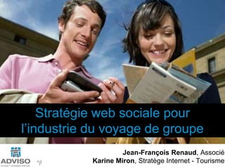 ^jf Stratégie web sociale pour  l’industrie du voyage de groupe Jean-François Renaud, Associé Karine Miron, Stratège Internet - Tourisme ^jf 