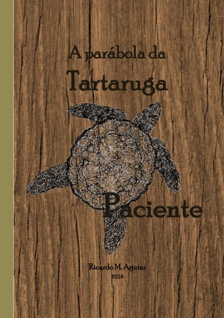 A parábola da
Tartaruga
Paciente
Ricardo M. Aguiar
2016
 