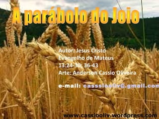 Autor: Jesus Cristo
Evangelho de Mateus
13:24-30; 36-43
Arte: Anderson Cassio Oliveira
e-mail: casssiooliv@.gmail.com
www.cassiooliv.wordpress.com
 