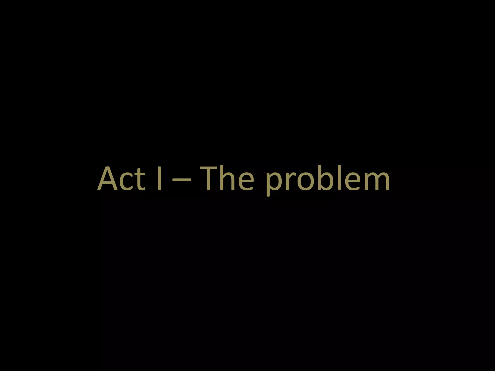 Act I – The problem 
 