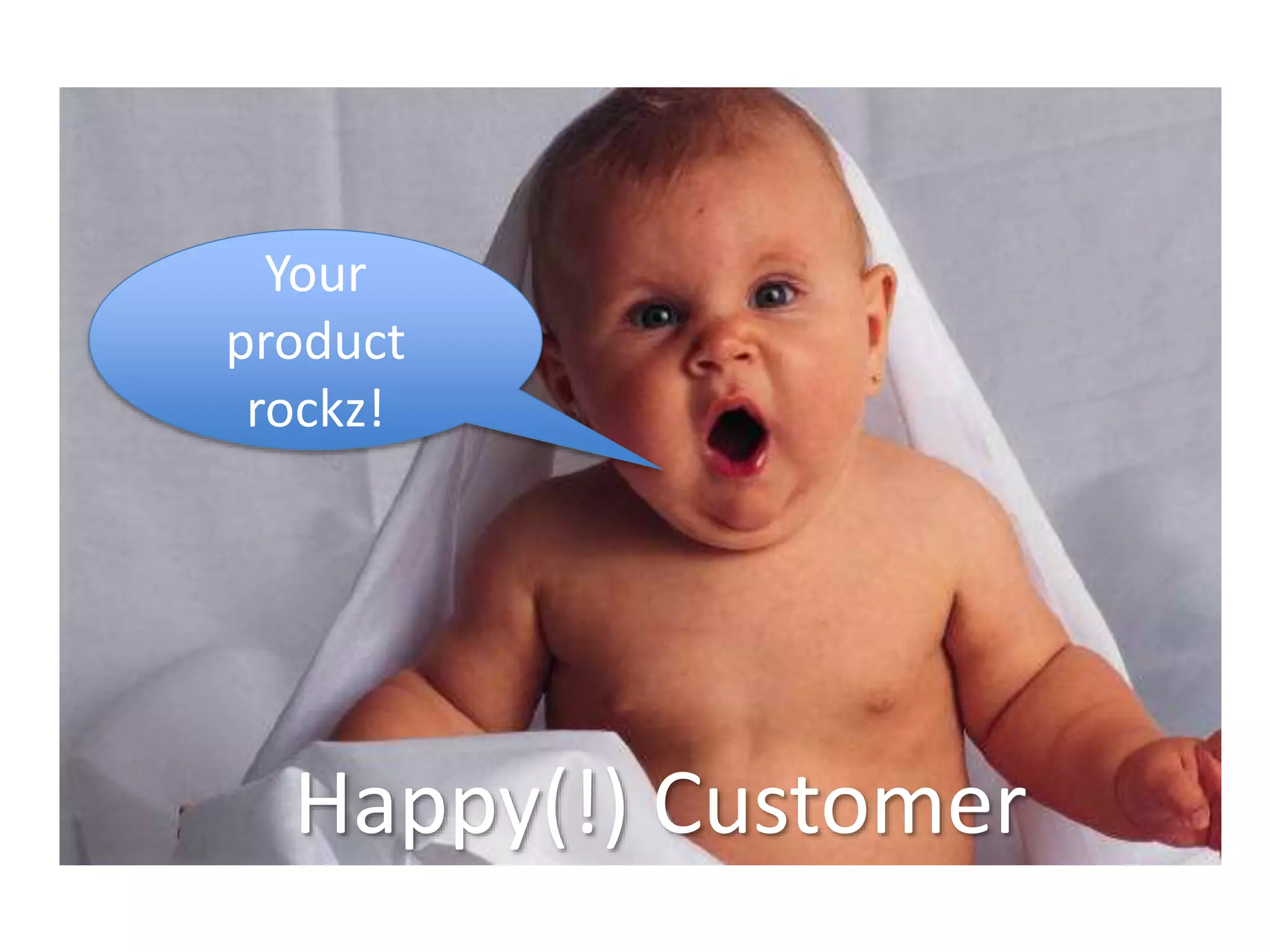 Your 
product 
rockz! 
Happy(!) Customer 
 