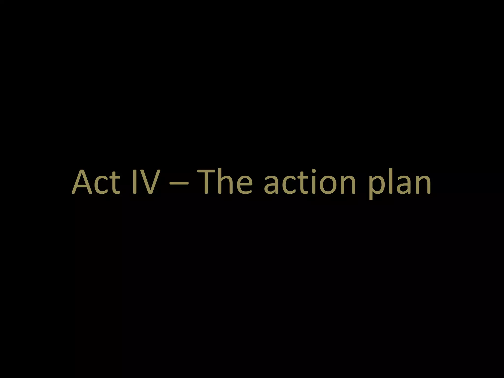 Act IV – The action plan 
 