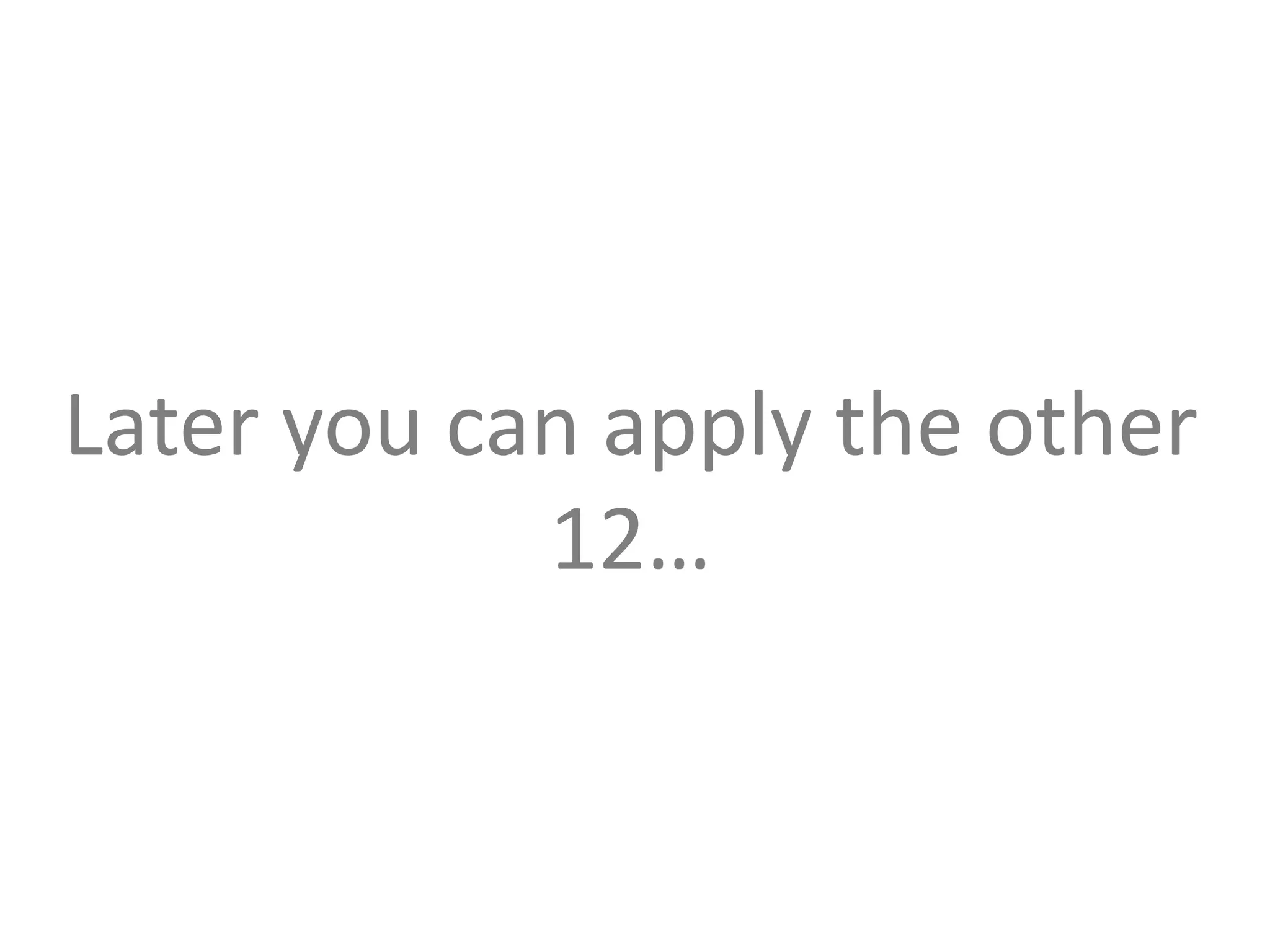 Later you can apply the other 
12… 
 
