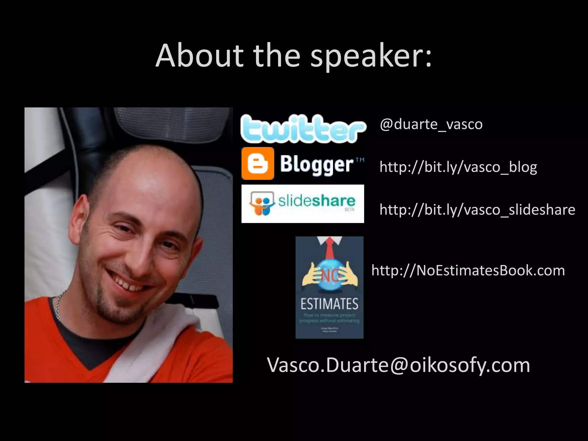 About the speaker: 
@duarte_vasco 
http://bit.ly/vasco_blog 
http://bit.ly/vasco_slideshare 
http://NoEstimatesBook.com 
Vasco.Duarte@oikosofy.com 
