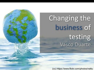 Changing the 
business of 
testing 
Vasco Duarte 
(cc) https://www.flickr.com/photos/nattu 
 