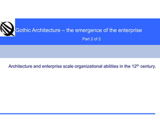 Gothic Architecture – the emergence of the enterprise Part 2 of 2   Architecture and enterprise scale organizational abilities in the 12th century.  