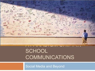A PARADIGM SHIFT IN
SCHOOL
COMMUNICATIONS
Social Media and Beyond

 