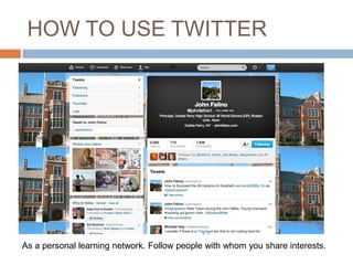 HOW TO USE TWITTER

As a personal learning network. Follow people with whom you share interests.

 