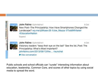 Public schools and school officials can “curate” interesting information about
education, leadership, Common Core, and scores of other topics by using social
media to spread the word.

 