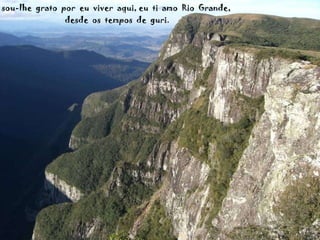 sou-lhe  grato  por  eu  viver  aqui, eu  ti  amo  Rio  Grande,  desde  os  tempos  de  guri. 