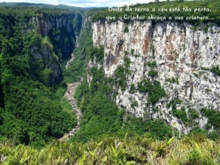 Onde  da  terra  o  céu está  tão  perto, que  o Criador  abraça  a  sua  criatura... 