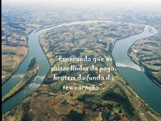 “ Esperando que as coisas lindas do pago, brotem do fundo do teu coração”. 