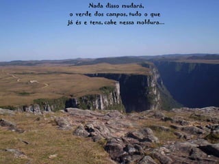 Nada  disso  mudará, o  verde  dos  campos, tudo  o  que  já  és  e  tens, cabe  nessa  moldura... 